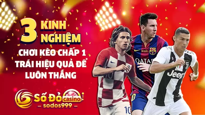 3 kinh nghiệm chơi kèo chấp 1 trái hiệu quả để luôn thắng