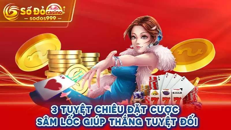 3 tuyệt chiêu đặt cược Sâm lốc giúp thắng tuyệt đối