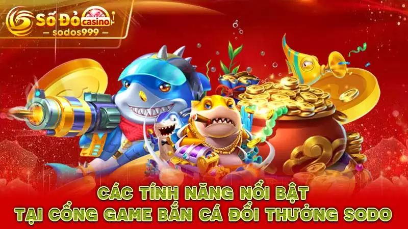 Các tính năng nổi bật tại cổng game Bắn cá đổi thưởng SODO Casino