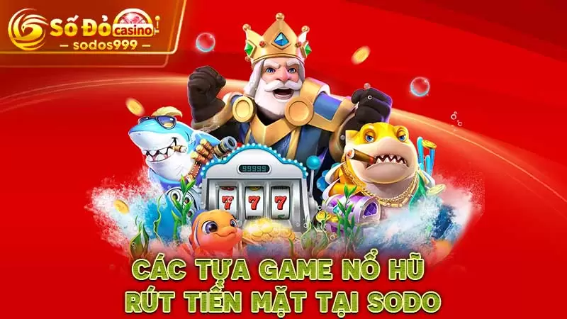Các tựa game nổ hũ rút tiền mặt tại Sodo