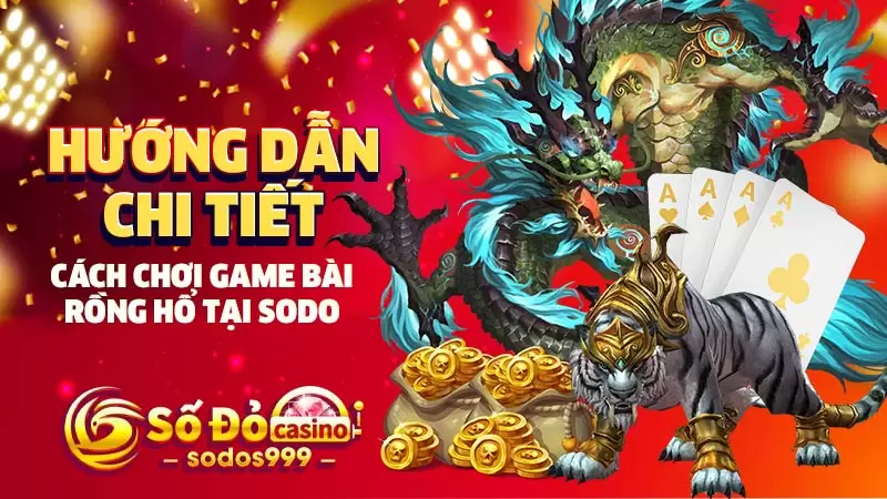 Hướng dẫn chi tiết cách chơi game bài rồng hổ tại Sodo
