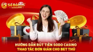 Hướng dẫn rút tiền SODO Casino thao tác đơn giản cho bet thủ