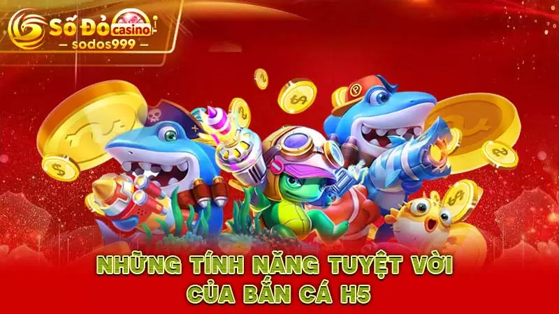 Những tính năng tuyệt vời của bắn cá H5