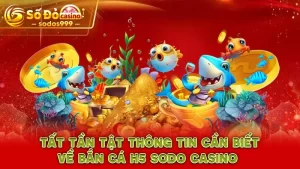 Tất tần tật thông tin cần biết về bắn cá H5 SODO CASINO 