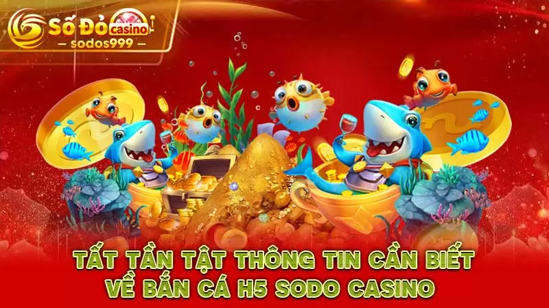 Tất tần tật thông tin cần biết về bắn cá H5 SODO CASINO 